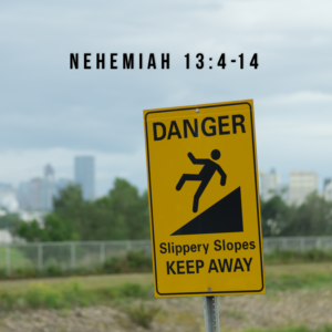 THE SLIPPERY SLOPE (Nehemiah 13:4-14)